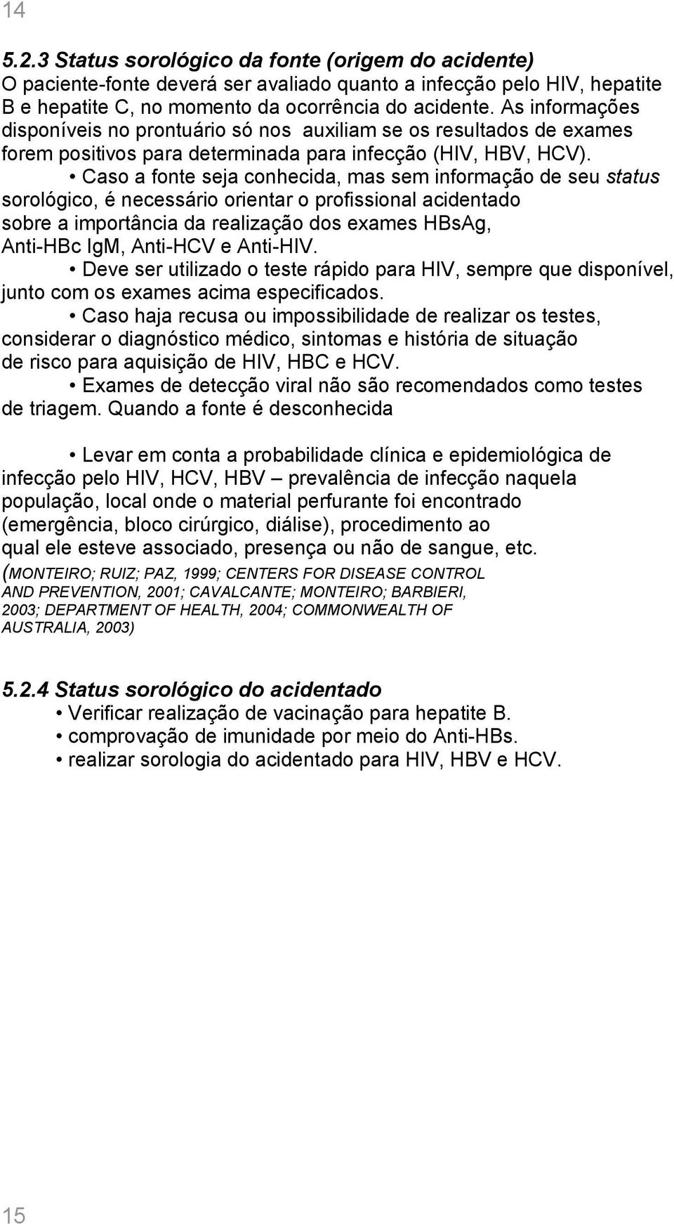 Caso a fonte seja conhecida, mas sem informação de seu status sorológico, é necessário orientar o profissional acidentado sobre a importância da realização dos exames HBsAg, Anti-HBc IgM, Anti-HCV e