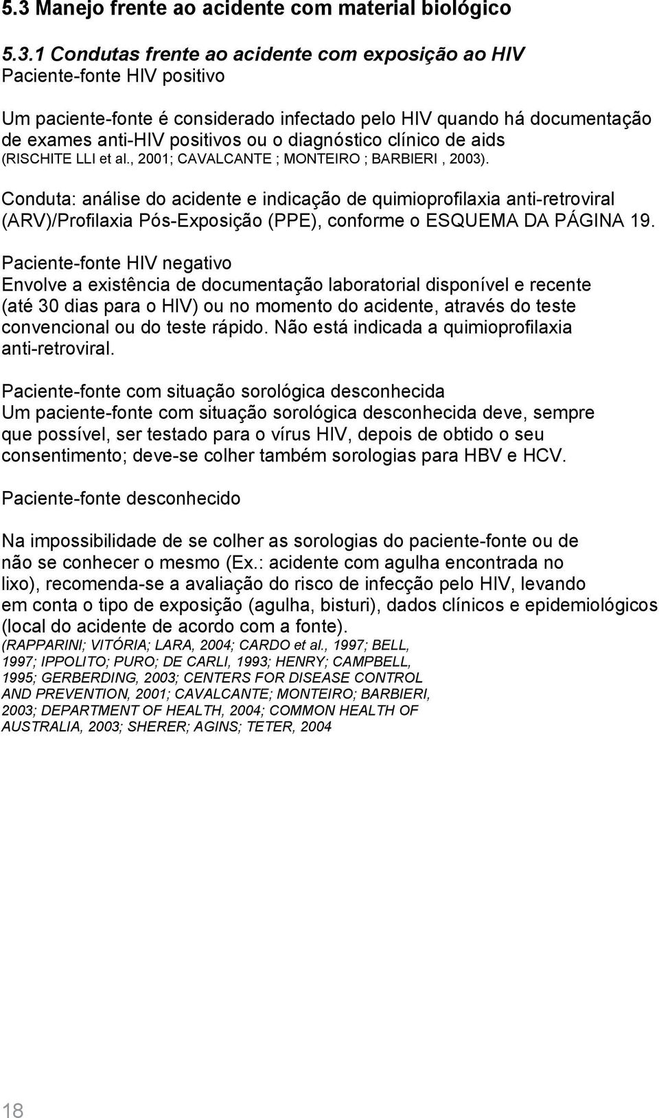 Conduta: análise do acidente e indicação de quimioprofilaxia anti-retroviral (ARV)/Profilaxia Pós-Exposição (PPE), conforme o ESQUEMA DA PÁGINA 19.