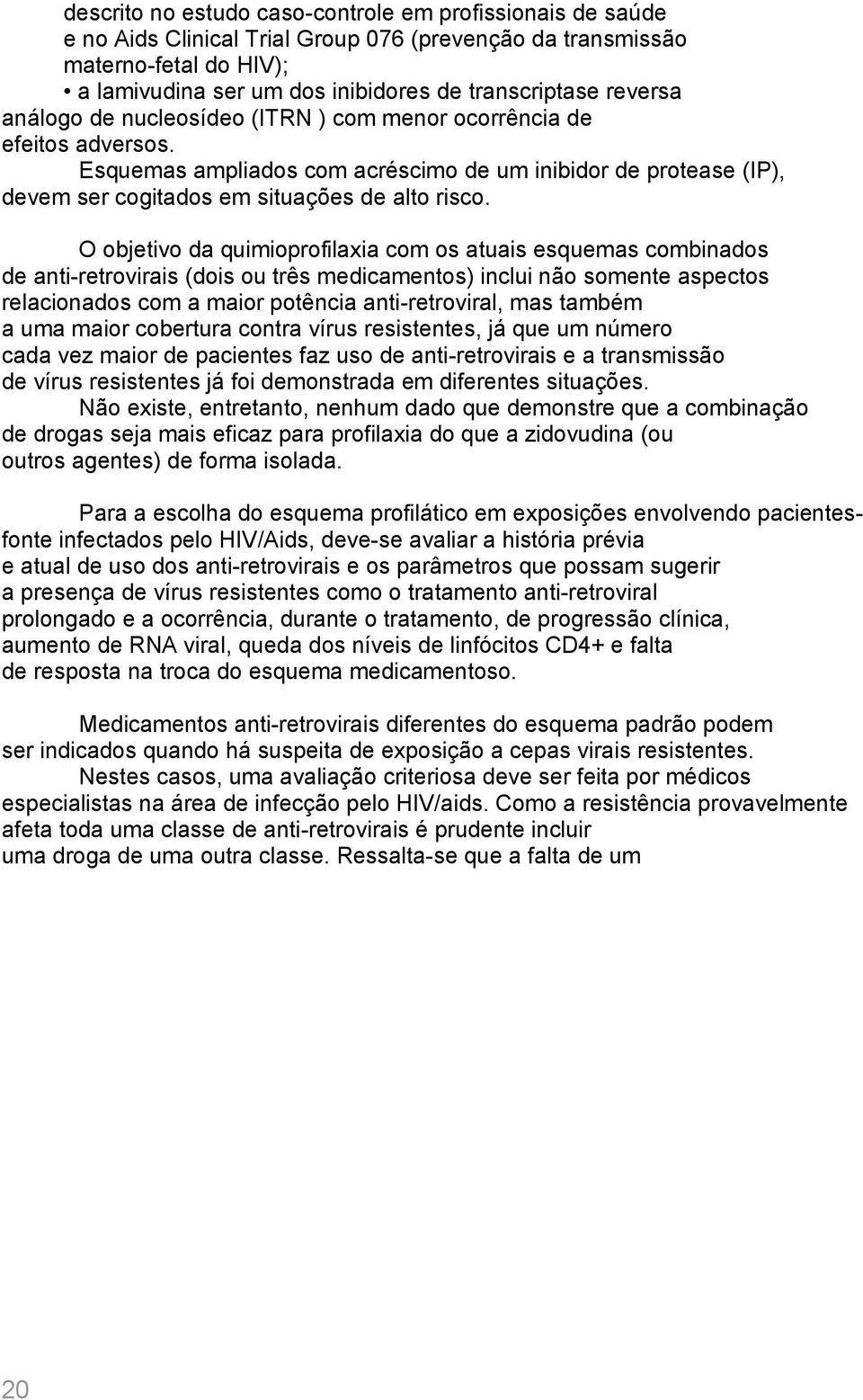 O objetivo da quimioprofilaxia com os atuais esquemas combinados de anti-retrovirais (dois ou três medicamentos) inclui não somente aspectos relacionados com a maior potência anti-retroviral, mas