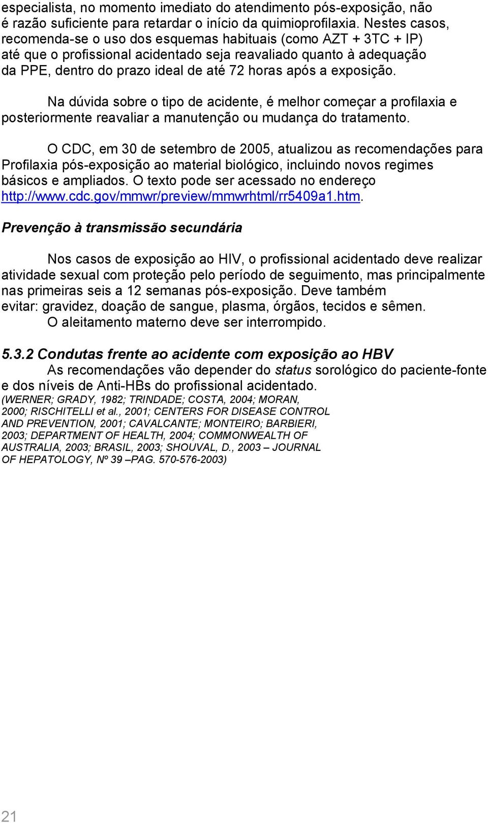 exposição. Na dúvida sobre o tipo de acidente, é melhor começar a profilaxia e posteriormente reavaliar a manutenção ou mudança do tratamento.