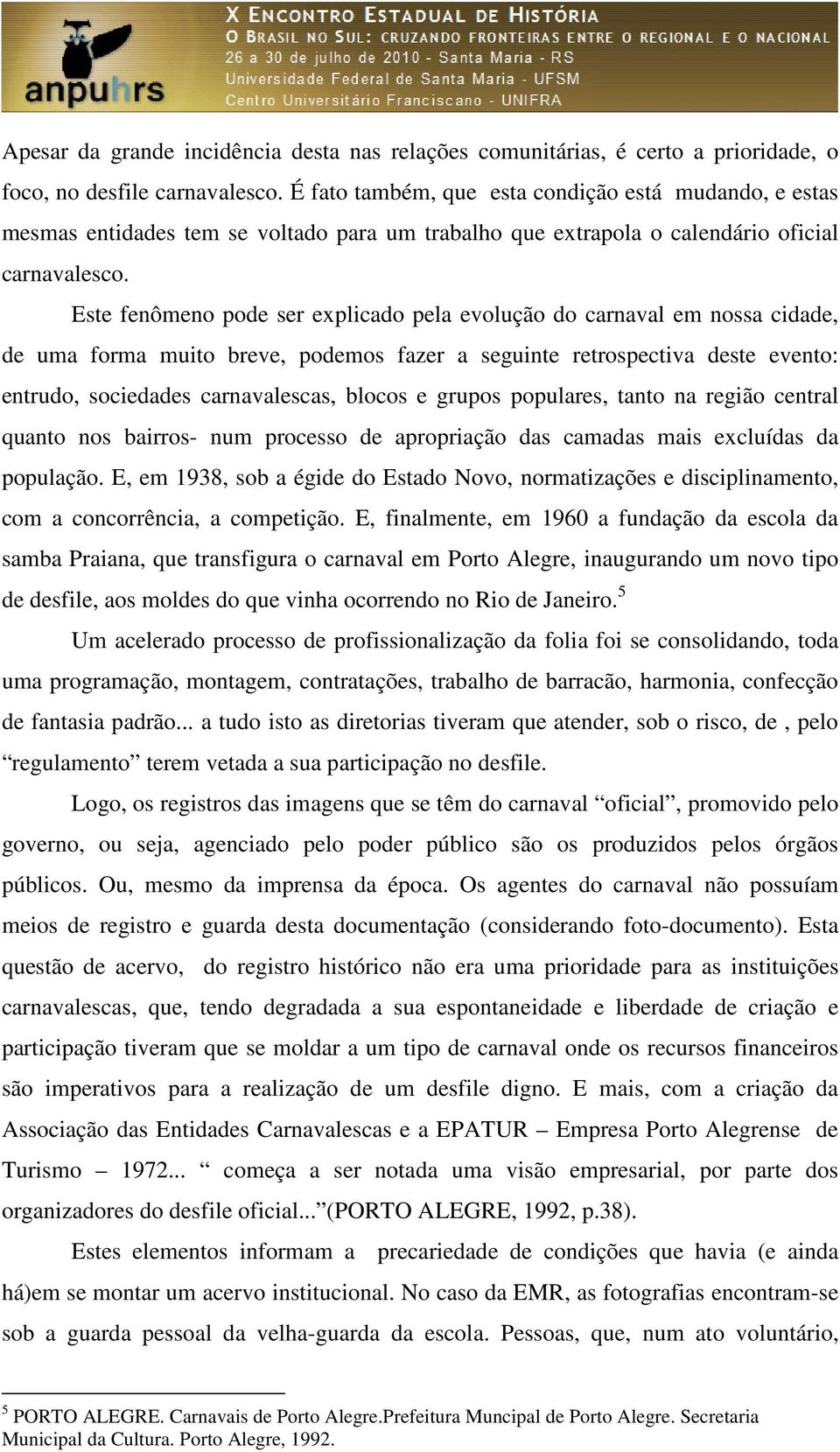 Este fenômeno pode ser explicado pela evolução do carnaval em nossa cidade, de uma forma muito breve, podemos fazer a seguinte retrospectiva deste evento: entrudo, sociedades carnavalescas, blocos e