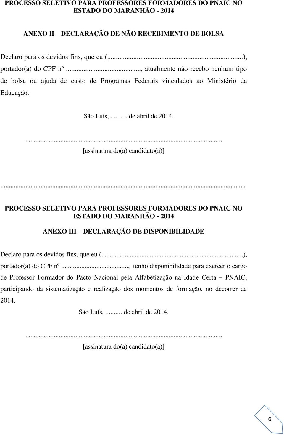 ... [assinatura do(a) candidato(a)] PROCESSO SELETIVO PARA PROFESSORES FORMADORES DO PNAIC NO ESTADO DO MARANHÃO - 2014 ANEXO III DECLARAÇÃO DE DISPONIBILIDADE Declaro para os devidos fins, que eu (.