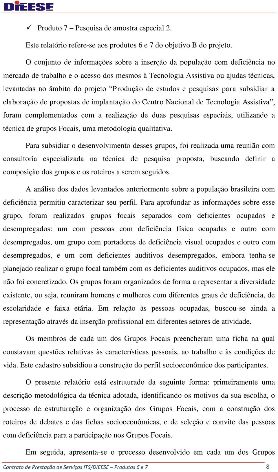 Produção de estudos e pesquisas para subsidiar a elaboração de propostas de implantação do Centro Nacional de Tecnologia Assistiva, foram complementados com a realização de duas pesquisas especiais,