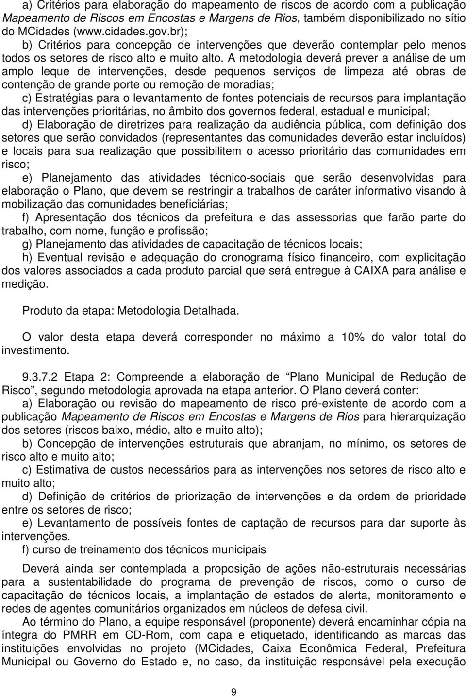 A metodologia deverá prever a análise de um amplo leque de intervenções, desde pequenos serviços de limpeza até obras de contenção de grande porte ou remoção de moradias; c) Estratégias para o