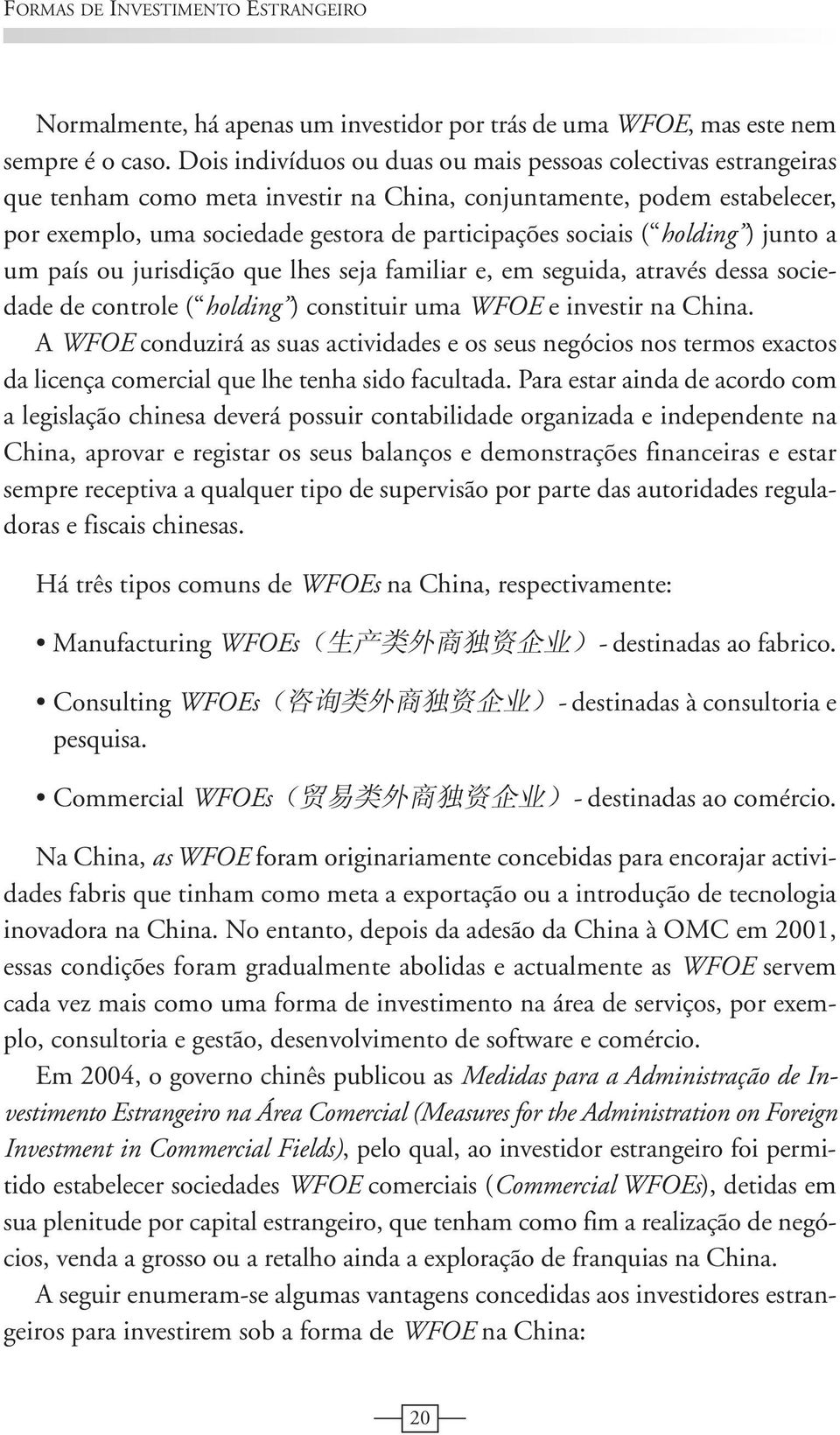 holding ) junto a um país ou jurisdição que lhes seja familiar e, em seguida, através dessa sociedade de controle ( holding ) constituir uma WFOE e investir na China.