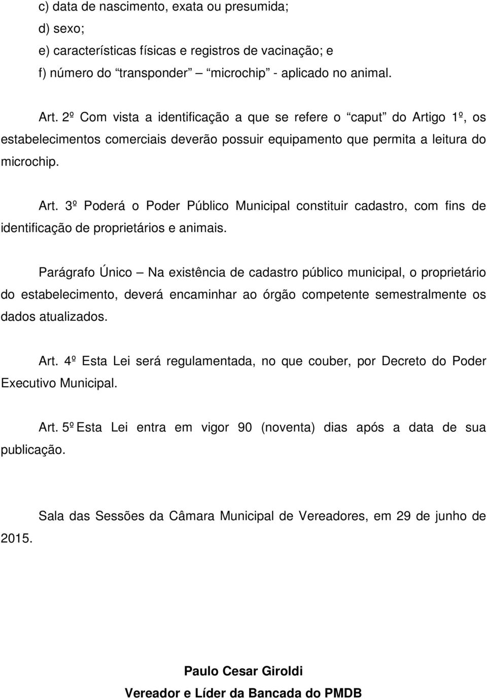 Parágrafo Único Na existência de cadastro público municipal, o proprietário do estabelecimento, deverá encaminhar ao órgão competente semestralmente os dados atualizados. Art.