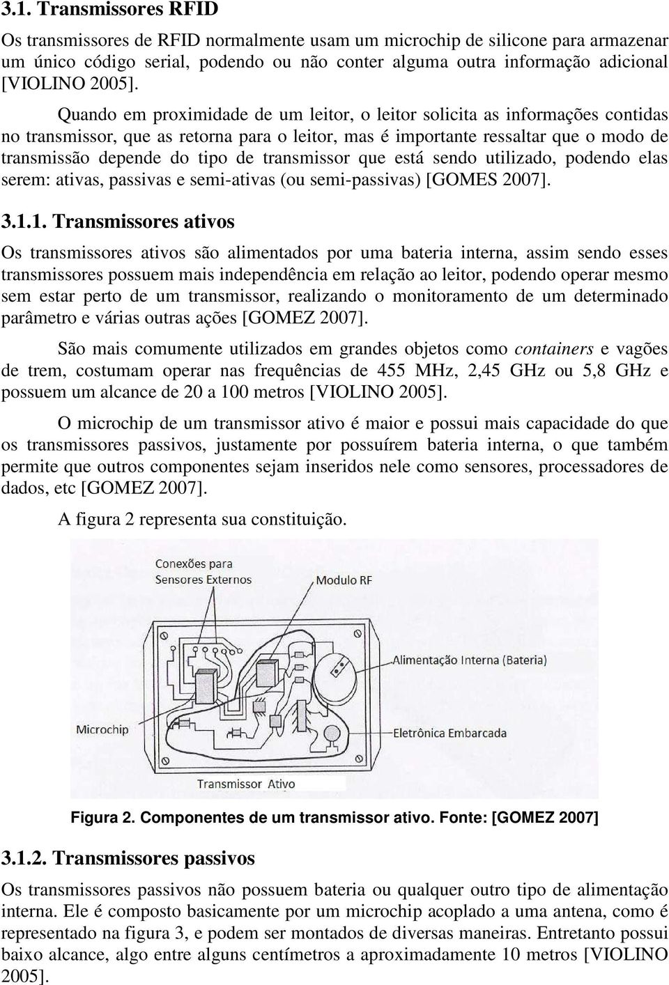 Quando em proximidade de um leitor, o leitor solicita as informações contidas no transmissor, que as retorna para o leitor, mas é importante ressaltar que o modo de transmissão depende do tipo de