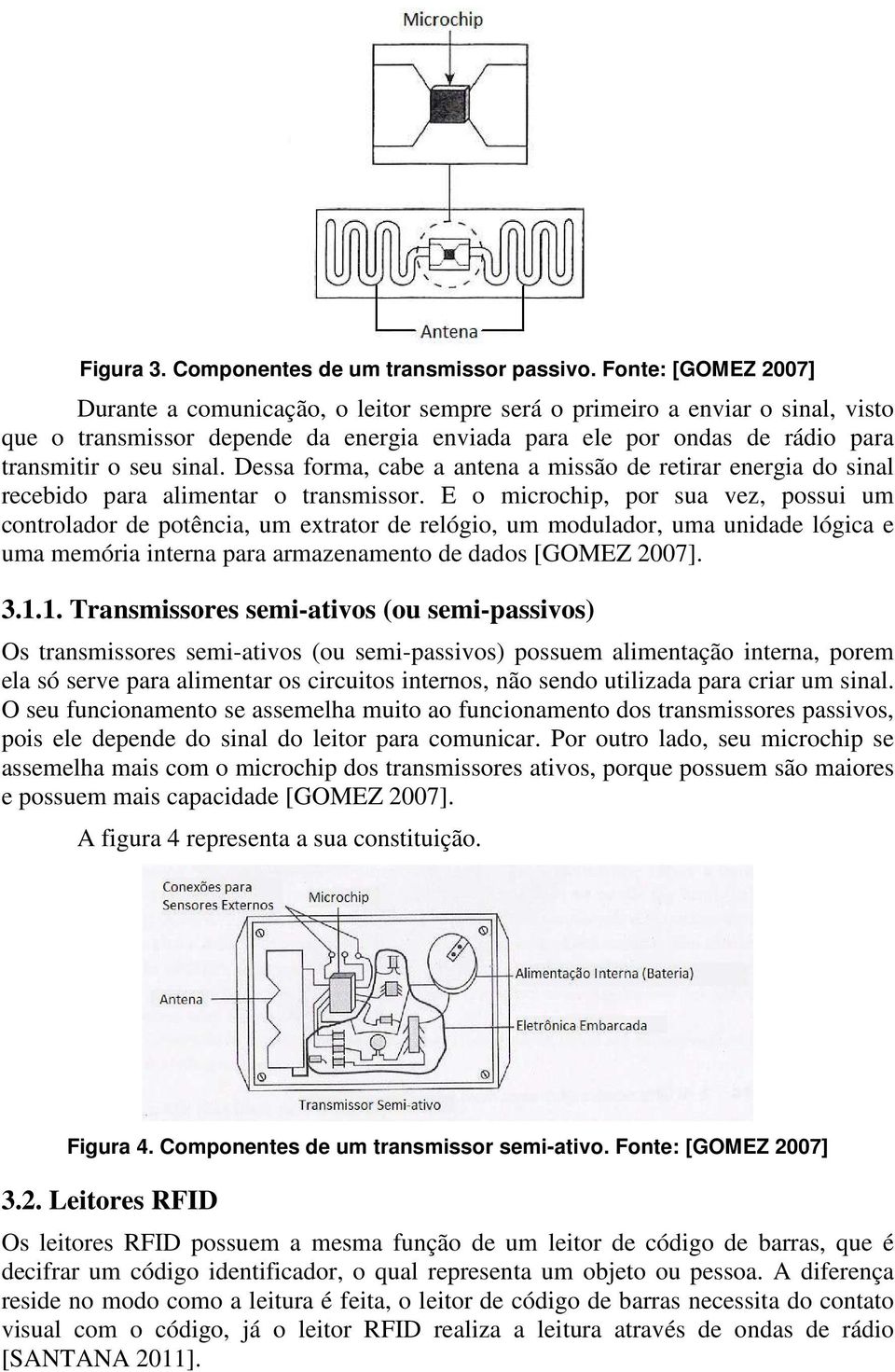 Dessa forma, cabe a antena a missão de retirar energia do sinal recebido para alimentar o transmissor.