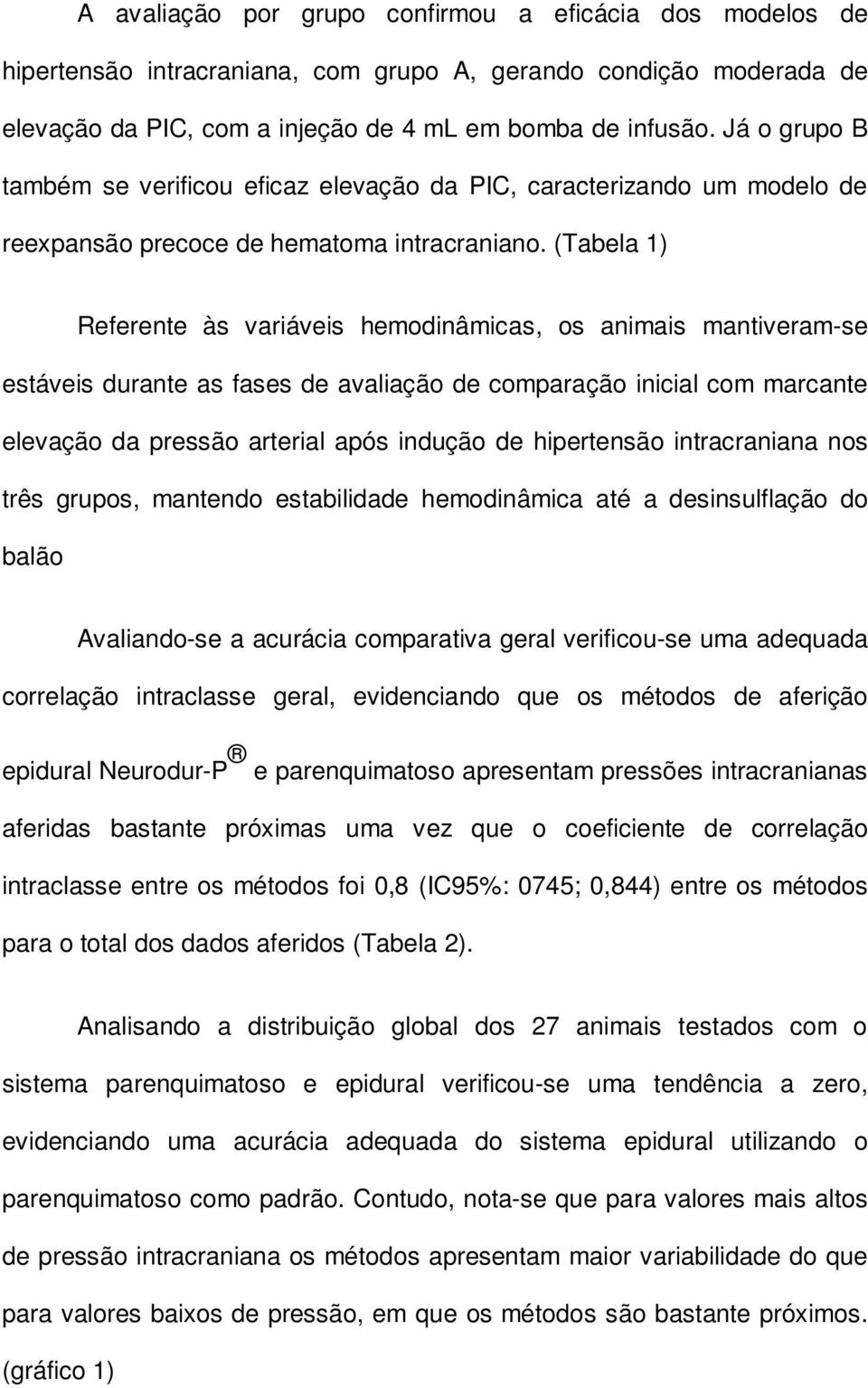 (Tabela 1) Referente às variáveis hemodinâmicas, os animais mantiveram-se estáveis durante as fases de avaliação de comparação inicial com marcante elevação da pressão arterial após indução de