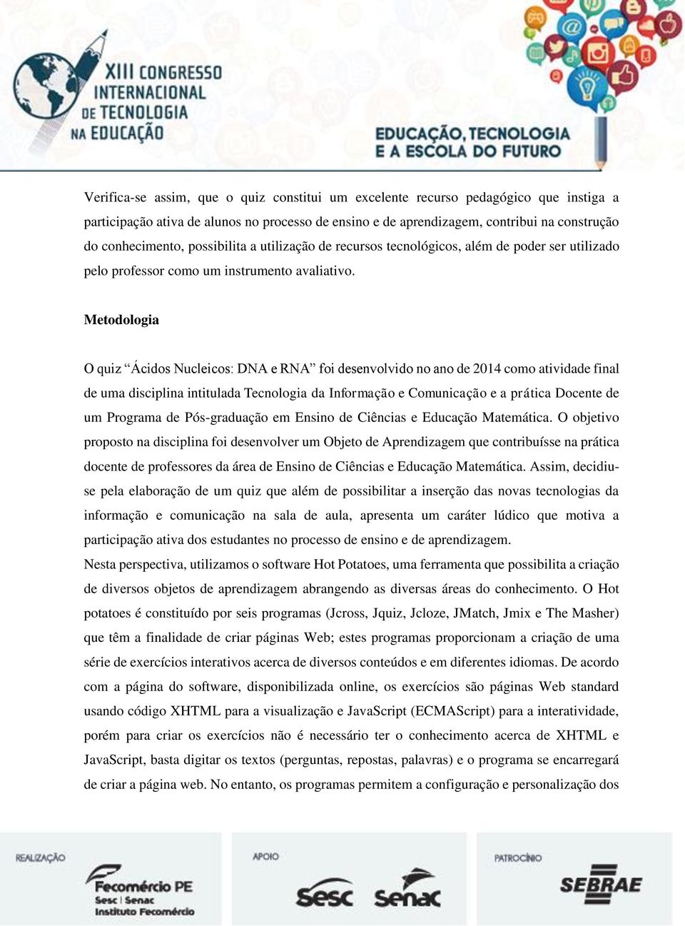 Metodologia O quiz Ácidos Nucleicos: DNA e RNA foi desenvolvido no ano de 2014 como atividade final de uma disciplina intitulada Tecnologia da Informação e Comunicação e a prática Docente de um