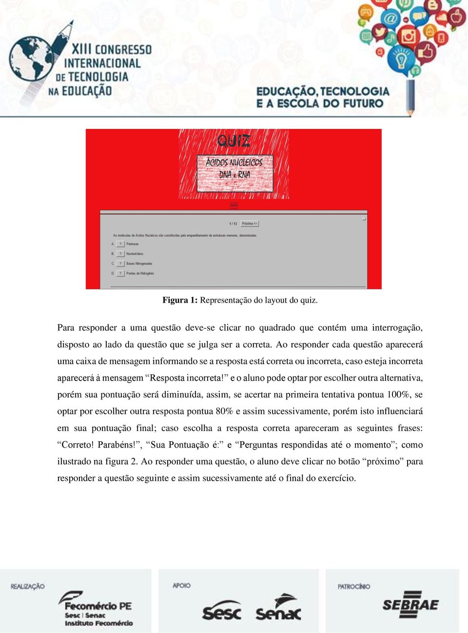 e o aluno pode optar por escolher outra alternativa, porém sua pontuação será diminuída, assim, se acertar na primeira tentativa pontua 100%, se optar por escolher outra resposta pontua 80% e assim