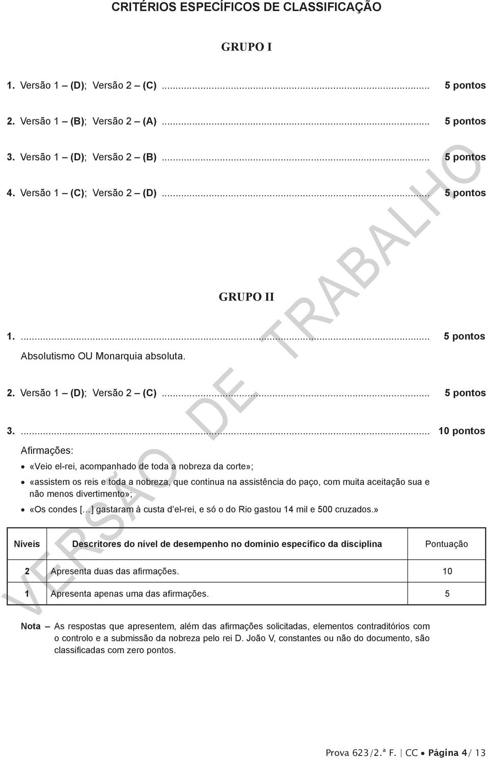 ... 10 pontos Afirmações: «Veio el-rei, acompanhado de toda a nobreza da corte»; «assistem os reis e toda a nobreza, que continua na assistência do paço, com muita aceitação sua e não menos