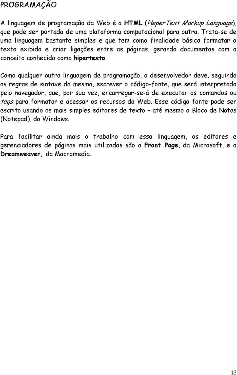 Como qualquer outra linguagem de programação, o desenvolvedor deve, seguindo as regras de sintaxe da mesma, escrever o código-fonte, que será interpretado pelo navegador, que, por sua vez,