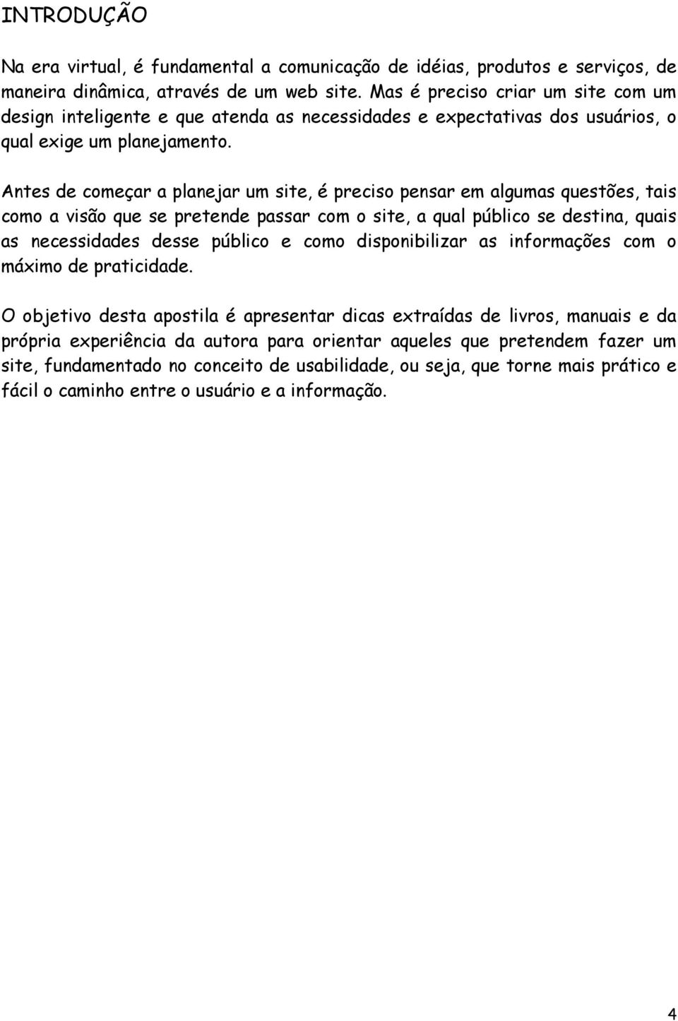 Antes de começar a planejar um site, é preciso pensar em algumas questões, tais como a visão que se pretende passar com o site, a qual público se destina, quais as necessidades desse público e como