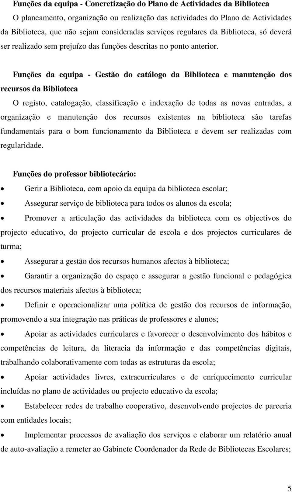 Funções da equipa - Gestão do catálogo da Biblioteca e manutenção dos recursos da Biblioteca O registo, catalogação, classificação e indexação de todas as novas entradas, a organização e manutenção