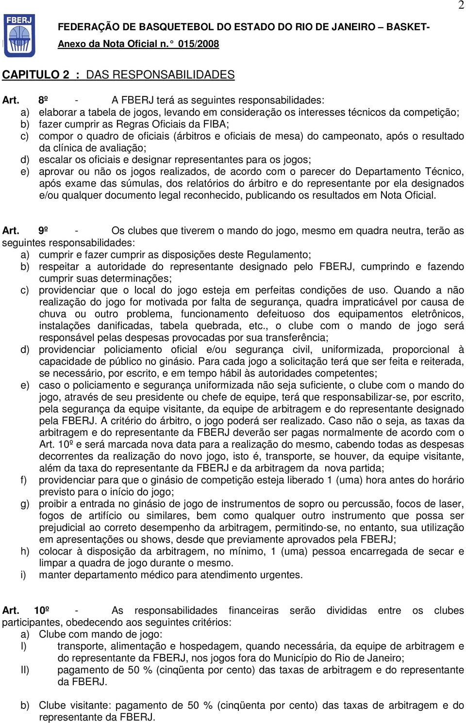 quadro de oficiais (árbitros e oficiais de mesa) do campeonato, após o resultado da clínica de avaliação; d) escalar os oficiais e designar representantes para os jogos; e) aprovar ou não os jogos