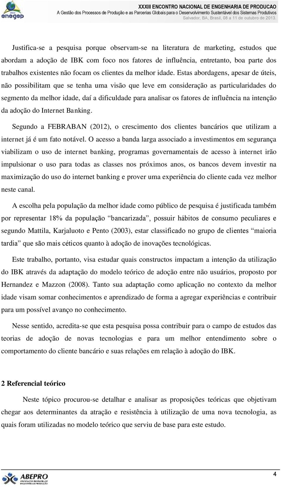 Estas abordagens, apesar de úteis, não possibilitam que se tenha uma visão que leve em consideração as particularidades do segmento da melhor idade, daí a dificuldade para analisar os fatores de