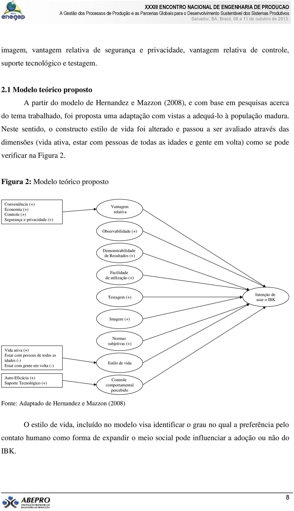 Neste sentido, o constructo estilo de vida foi alterado e passou a ser avaliado através das dimensões (vida ativa, estar com pessoas de todas as idades e gente em volta) como se pode verificar na