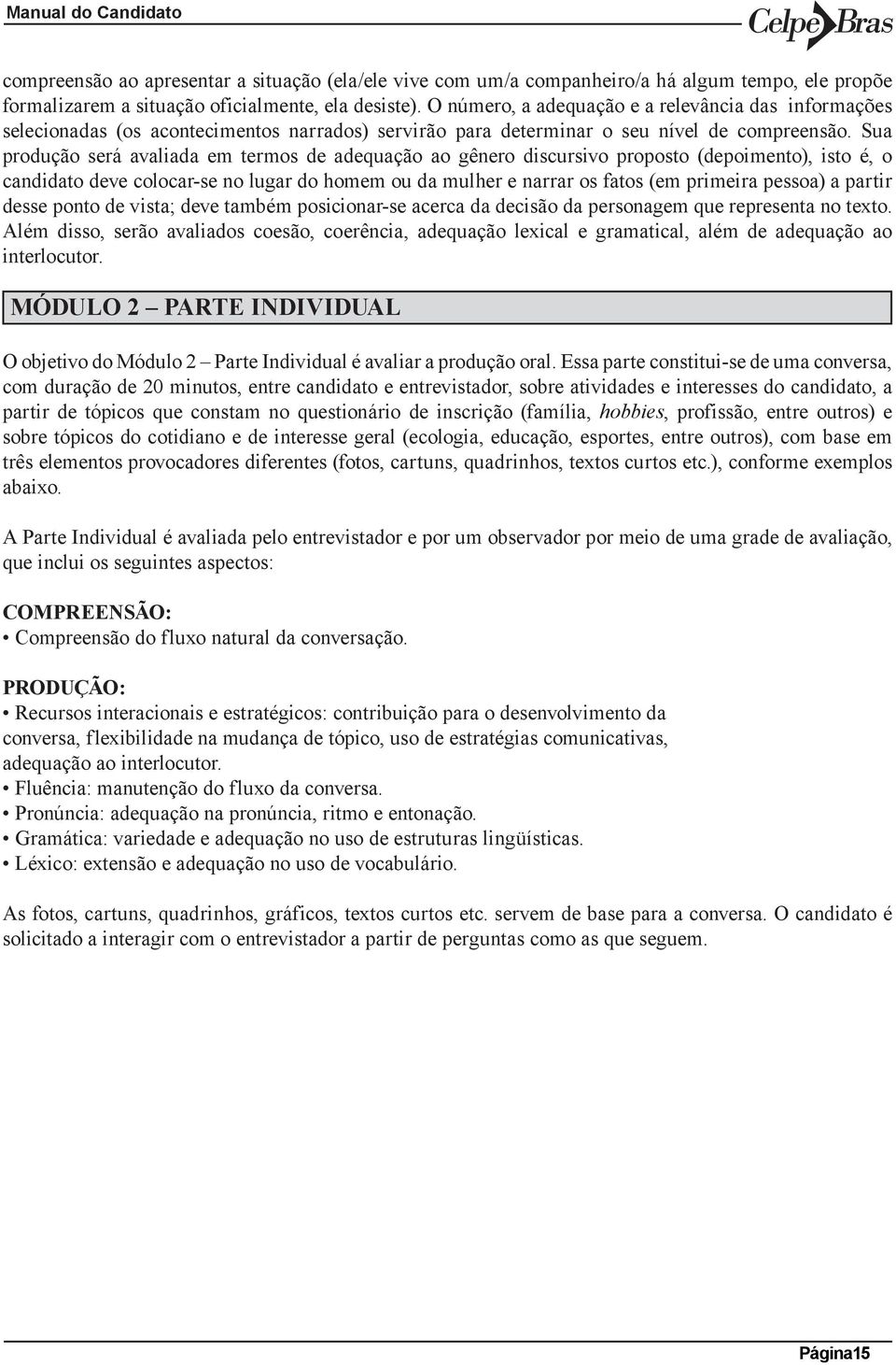 Sua produção será avaliada em termos de adequação ao gênero discursivo proposto (depoimento), isto é, o candidato deve colocar-se no lugar do homem ou da mulher e narrar os fatos (em primeira pessoa)