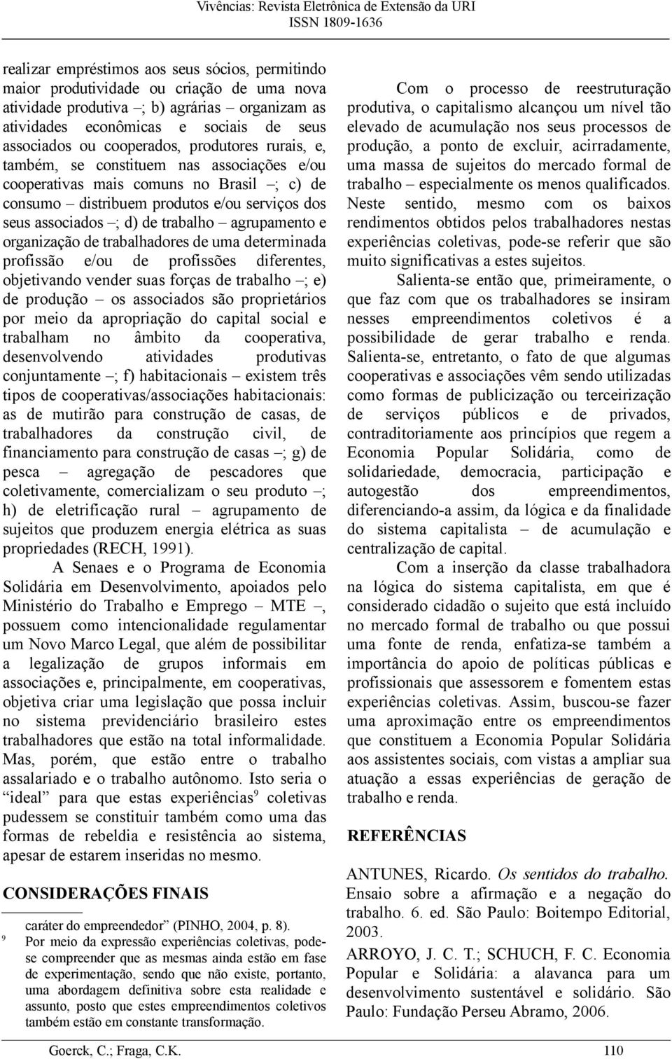 agrupamento e organização de trabalhadores de uma determinada profissão e/ou de profissões diferentes, objetivando vender suas forças de trabalho ; e) de produção os associados são proprietários por