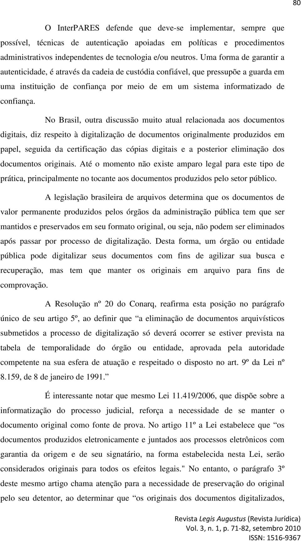 No Brasil, outra discussão muito atual relacionada aos documentos digitais, diz respeito à digitalização de documentos originalmente produzidos em papel, seguida da certificação das cópias digitais e