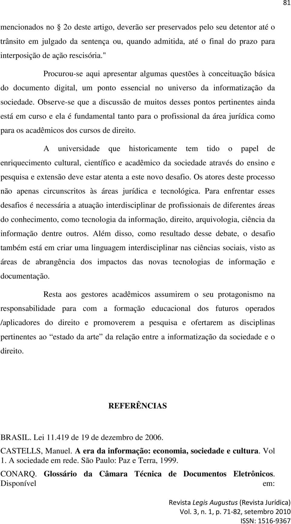 Observe-se que a discussão de muitos desses pontos pertinentes ainda está em curso e ela é fundamental tanto para o profissional da área jurídica como para os acadêmicos dos cursos de direito.