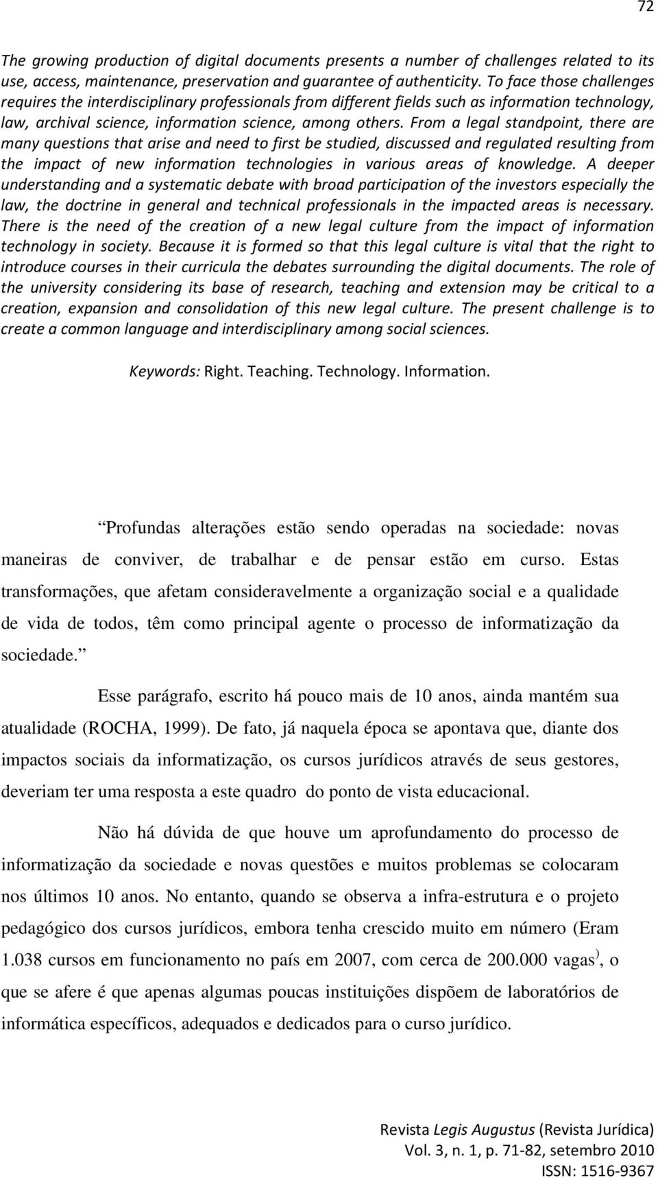 From a legal standpoint, there are many questions that arise and need to first be studied, discussed and regulated resulting from the impact of new information technologies in various areas of