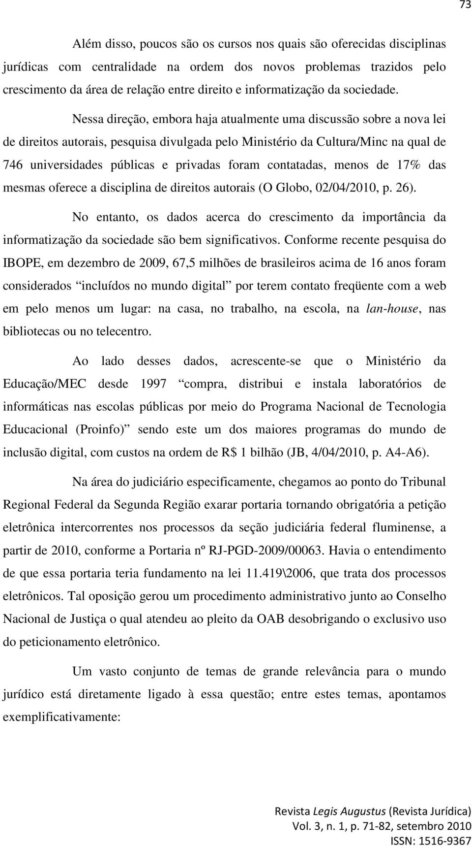 Nessa direção, embora haja atualmente uma discussão sobre a nova lei de direitos autorais, pesquisa divulgada pelo Ministério da Cultura/Minc na qual de 746 universidades públicas e privadas foram