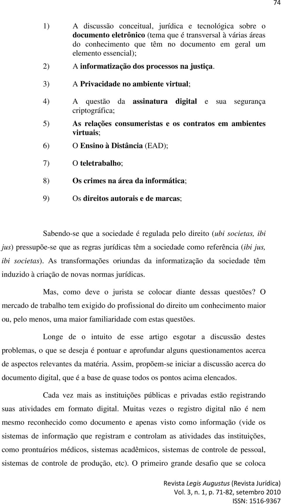 3) A Privacidade no ambiente virtual; 4) A questão da assinatura digital e sua segurança criptográfica; 5) As relações consumeristas e os contratos em ambientes virtuais; 6) O Ensino à Distância