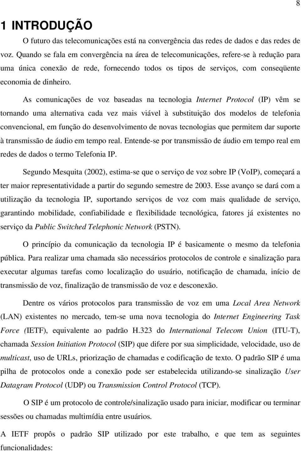 As comunicações de voz baseadas na tecnologia Internet Protocol (IP) vêm se tornando uma alternativa cada vez mais viável à substituição dos modelos de telefonia convencional, em função do