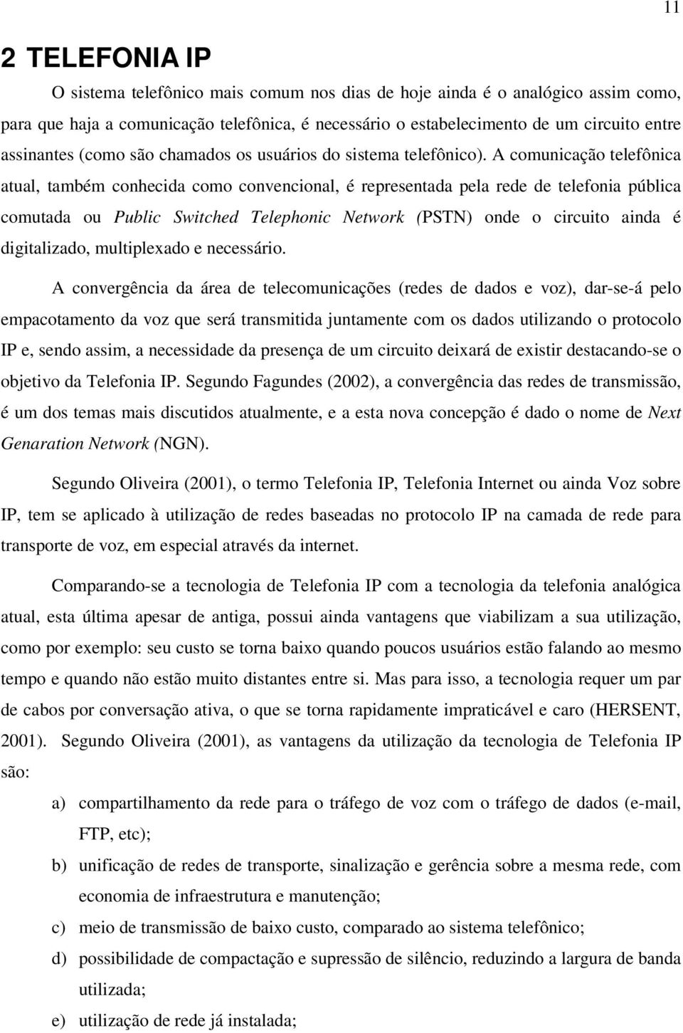 A comunicação telefônica atual, também conhecida como convencional, é representada pela rede de telefonia pública comutada ou Public Switched Telephonic Network (PSTN) onde o circuito ainda é