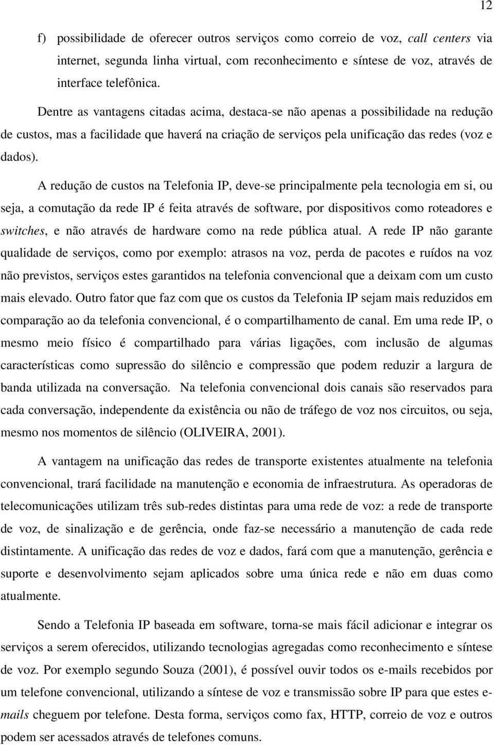 A redução de custos na Telefonia IP, deve-se principalmente pela tecnologia em si, ou seja, a comutação da rede IP é feita através de software, por dispositivos como roteadores e switches, e não