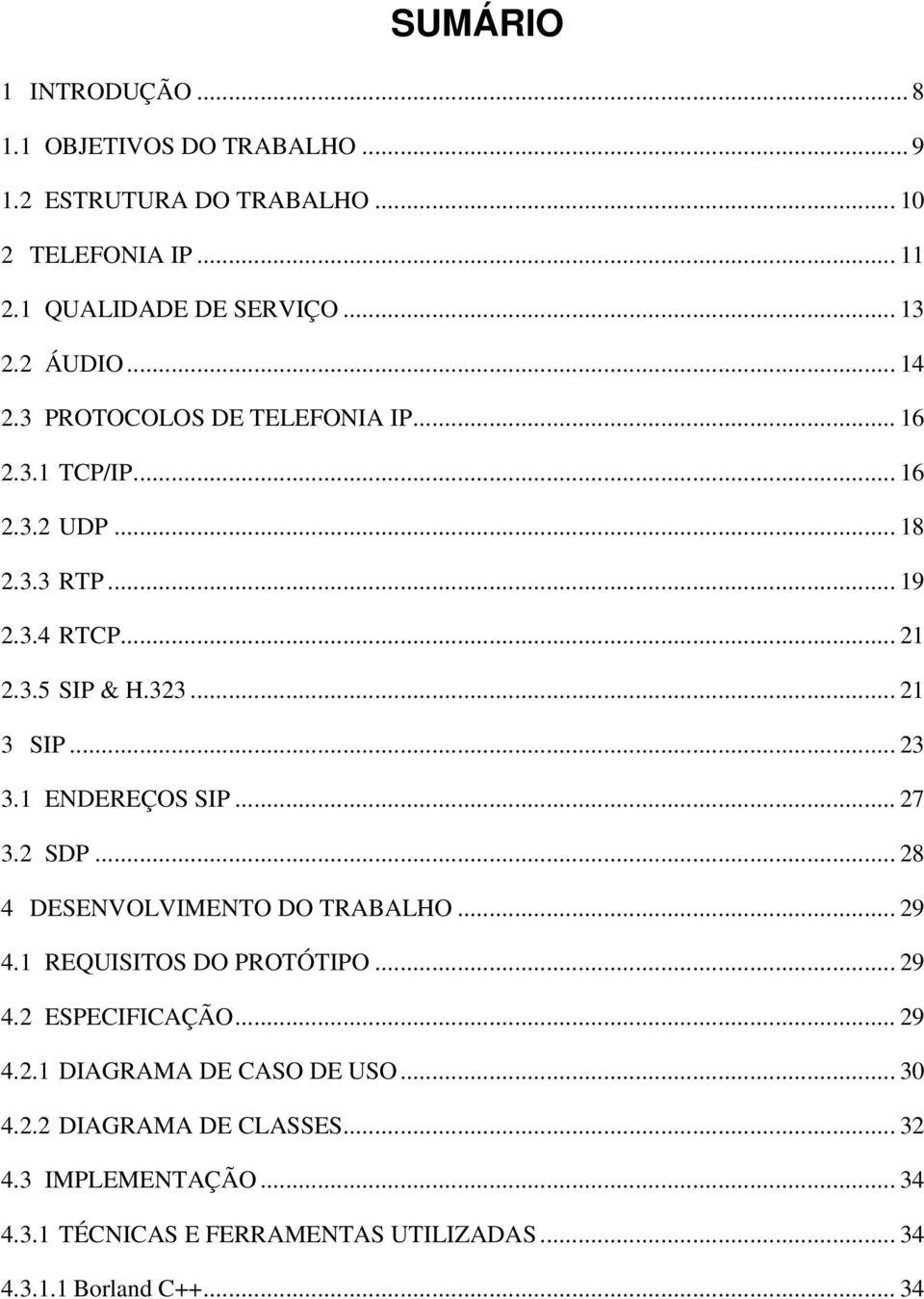 .. 23 3.1 ENDEREÇOS SIP... 27 3.2 SDP... 28 4 DESENVOLVIMENTO DO TRABALHO... 29 4.1 REQUISITOS DO PROTÓTIPO... 29 4.2 ESPECIFICAÇÃO... 29 4.2.1 DIAGRAMA DE CASO DE USO.