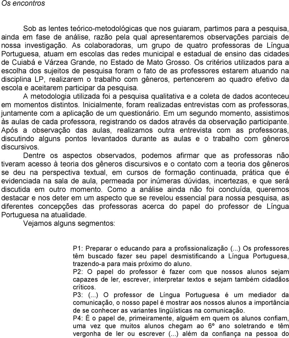 Os critérios utilizados para a escolha dos sujeitos de pesquisa foram o fato de as professores estarem atuando na disciplina LP, realizarem o trabalho com gêneros, pertencerem ao quadro efetivo da