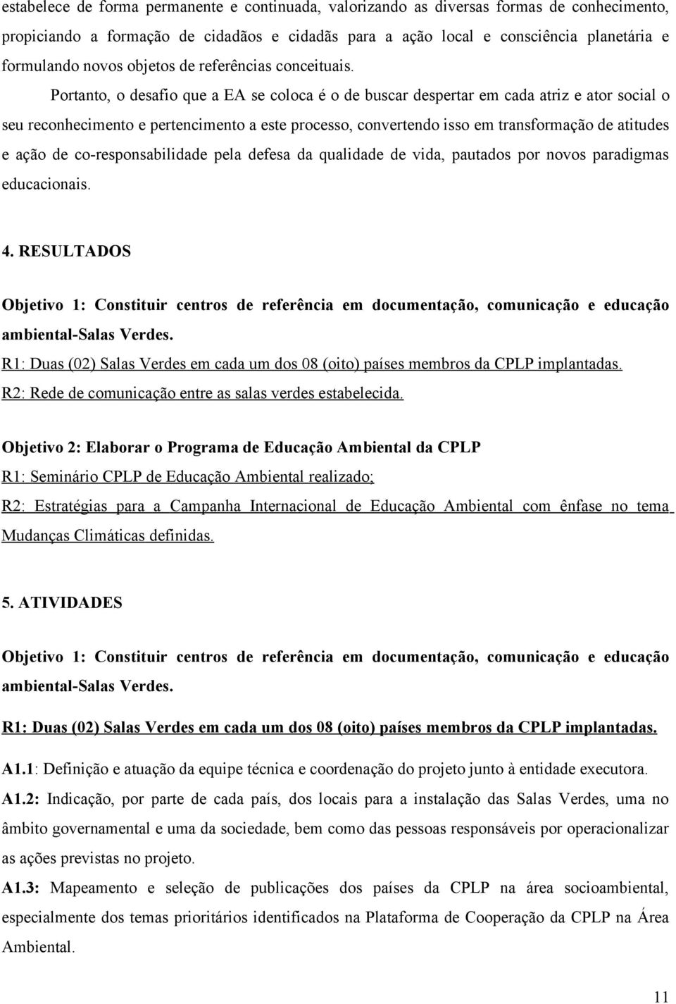 Portanto, o desafio que a EA se coloca é o de buscar despertar em cada atriz e ator social o seu reconhecimento e pertencimento a este processo, convertendo isso em transformação de atitudes e ação