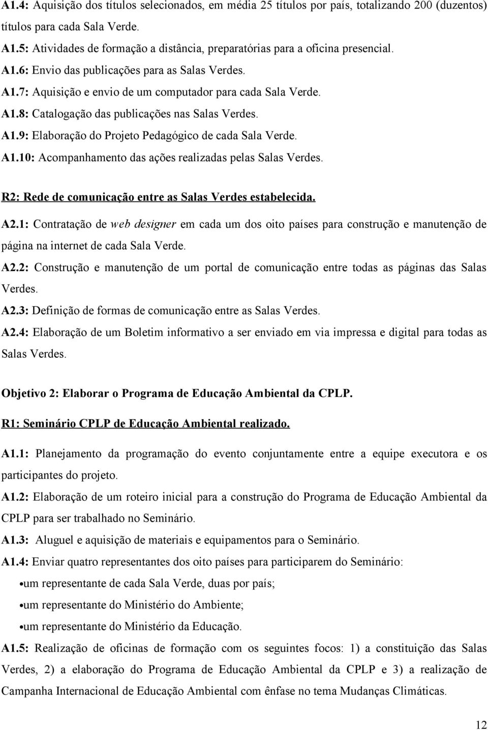 A1.9: Elaboração do Projeto Pedagógico de cada Sala Verde. A1.10: Acompanhamento das ações realizadas pelas Salas Verdes. R2: Rede de comunicação entre as Salas Verdes estabelecida. A2.