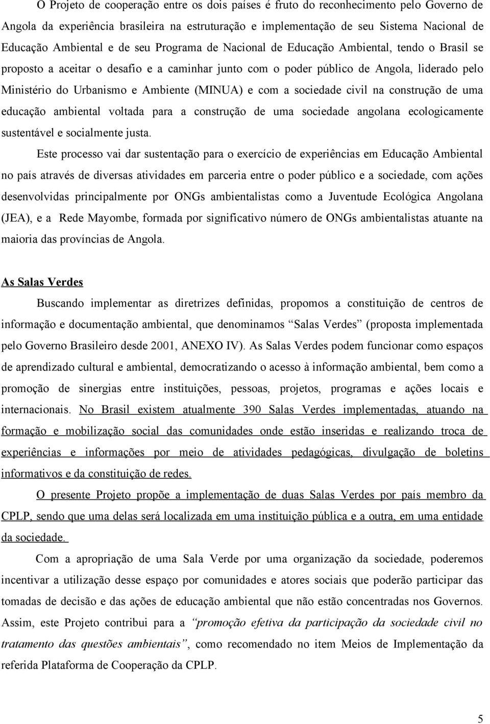 (MINUA) e com a sociedade civil na construção de uma educação ambiental voltada para a construção de uma sociedade angolana ecologicamente sustentável e socialmente justa.