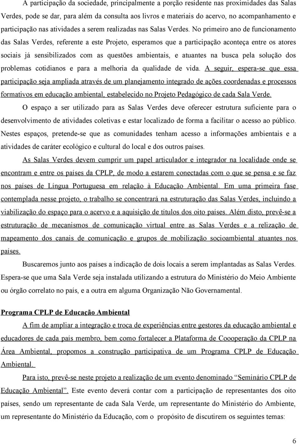 No primeiro ano de funcionamento das Salas Verdes, referente a este Projeto, esperamos que a participação aconteça entre os atores sociais já sensibilizados com as questões ambientais, e atuantes na