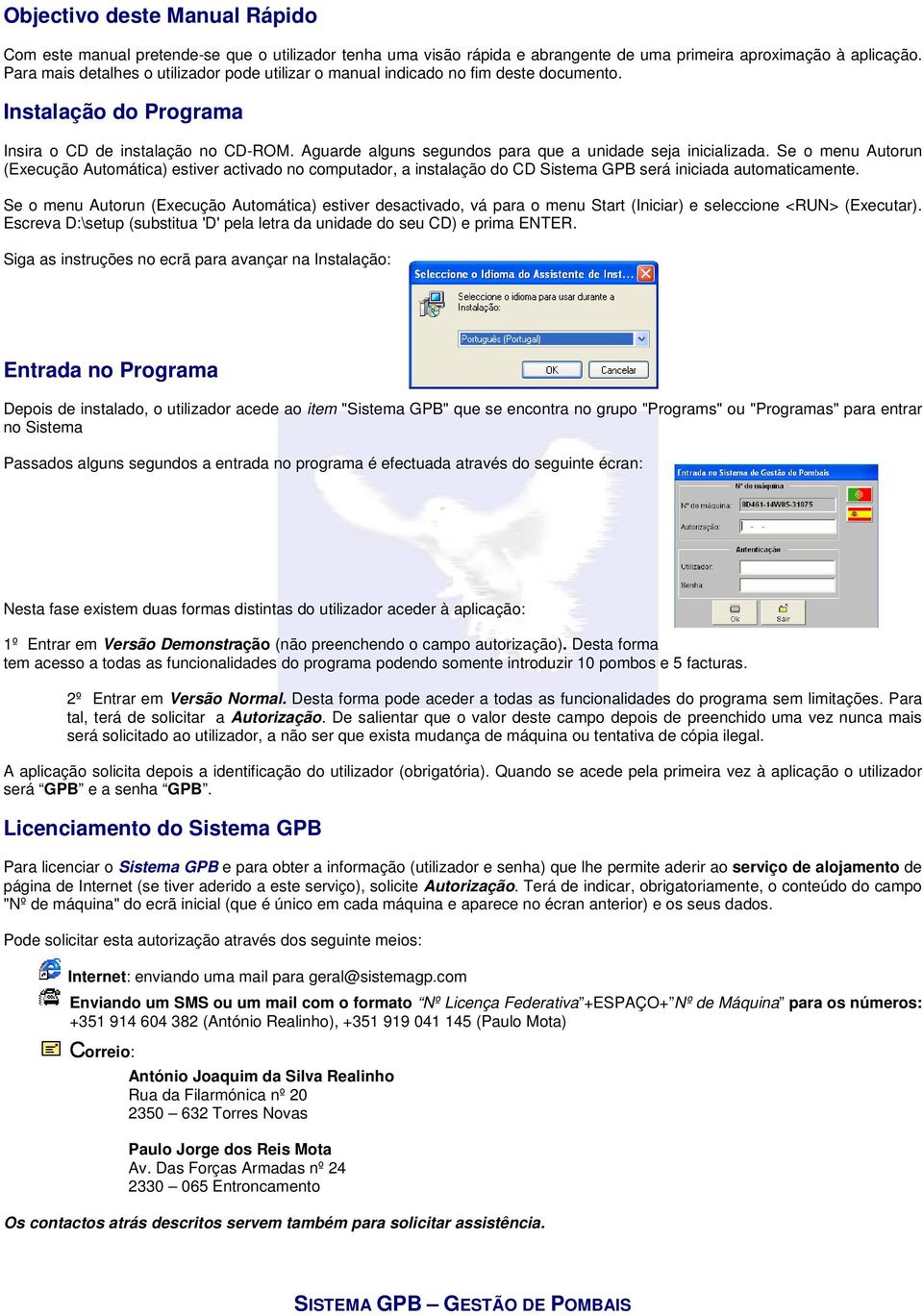 Aguarde alguns segundos para que a unidade seja inicializada. Se o menu Autorun (Execução Automática) estiver activado no computador, a instalação do CD Sistema GPB será iniciada automaticamente.