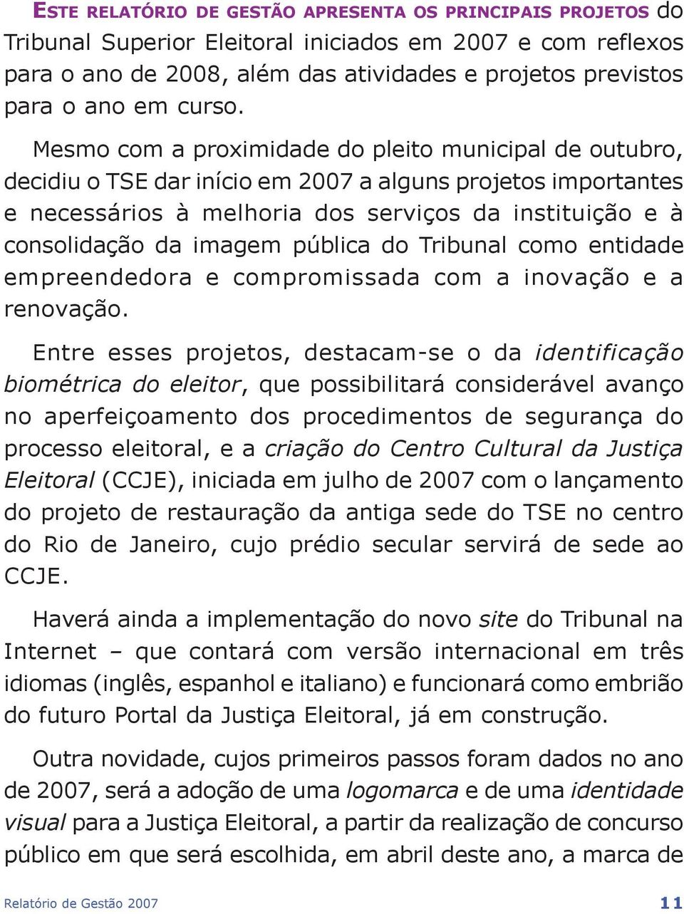 Mesmo com a proximidade do pleito municipal de outubro, decidiu o TSE dar início em 2007 a alguns projetos importantes e necessários à melhoria dos serviços da instituição e à consolidação da imagem