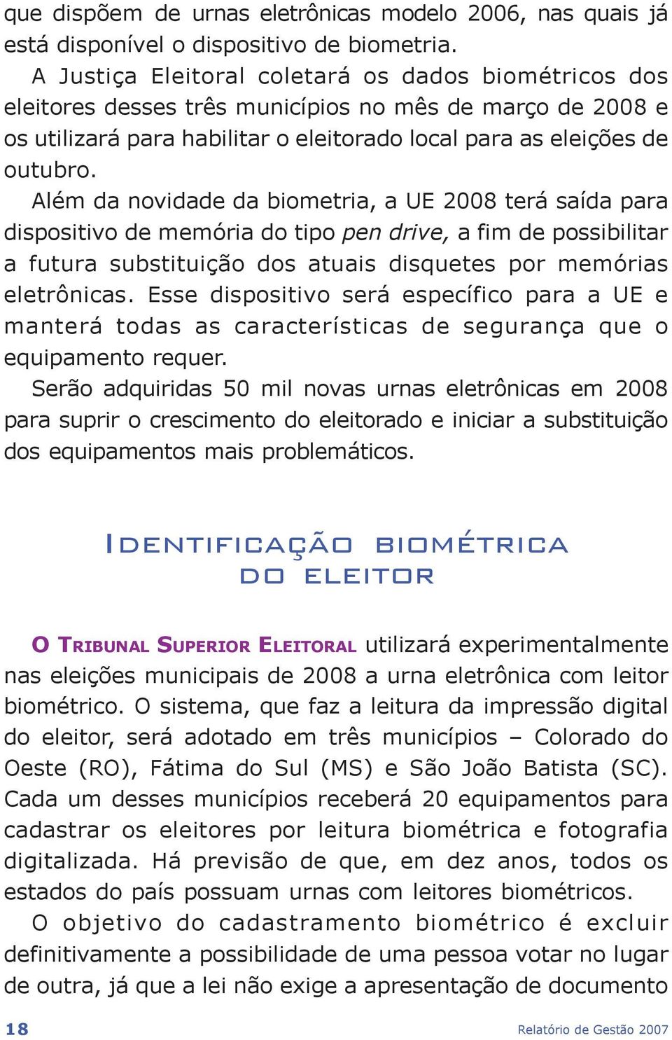 Além da novidade da biometria, a UE 2008 terá saída para dispositivo de memória do tipo pen drive, a fim de possibilitar a futura substituição dos atuais disquetes por memórias eletrônicas.