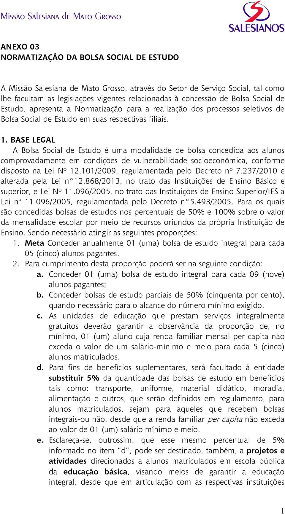 BASE LEGAL A Bolsa Social de Estudo é uma modalidade de bolsa concedida aos alunos comprovadamente em condições de vulnerabilidade socioeconômica, conforme disposto na Lei Nº 12.