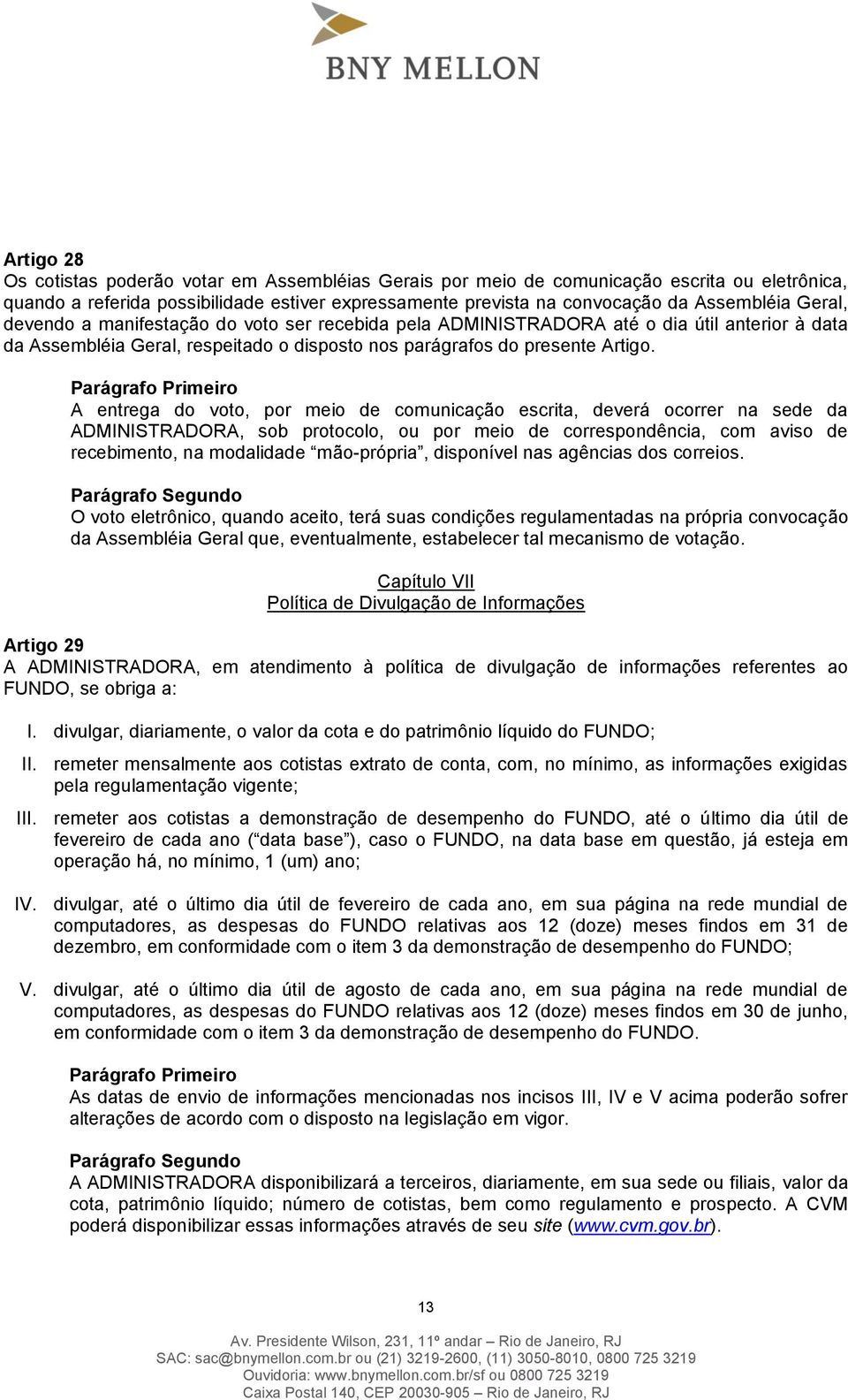 A entrega do voto, por meio de comunicação escrita, deverá ocorrer na sede da ADMINISTRADORA, sob protocolo, ou por meio de correspondência, com aviso de recebimento, na modalidade mão-própria,