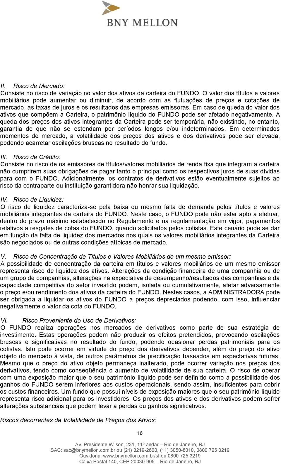 Em caso de queda do valor dos ativos que compõem a Carteira, o patrimônio líquido do FUNDO pode ser afetado negativamente.