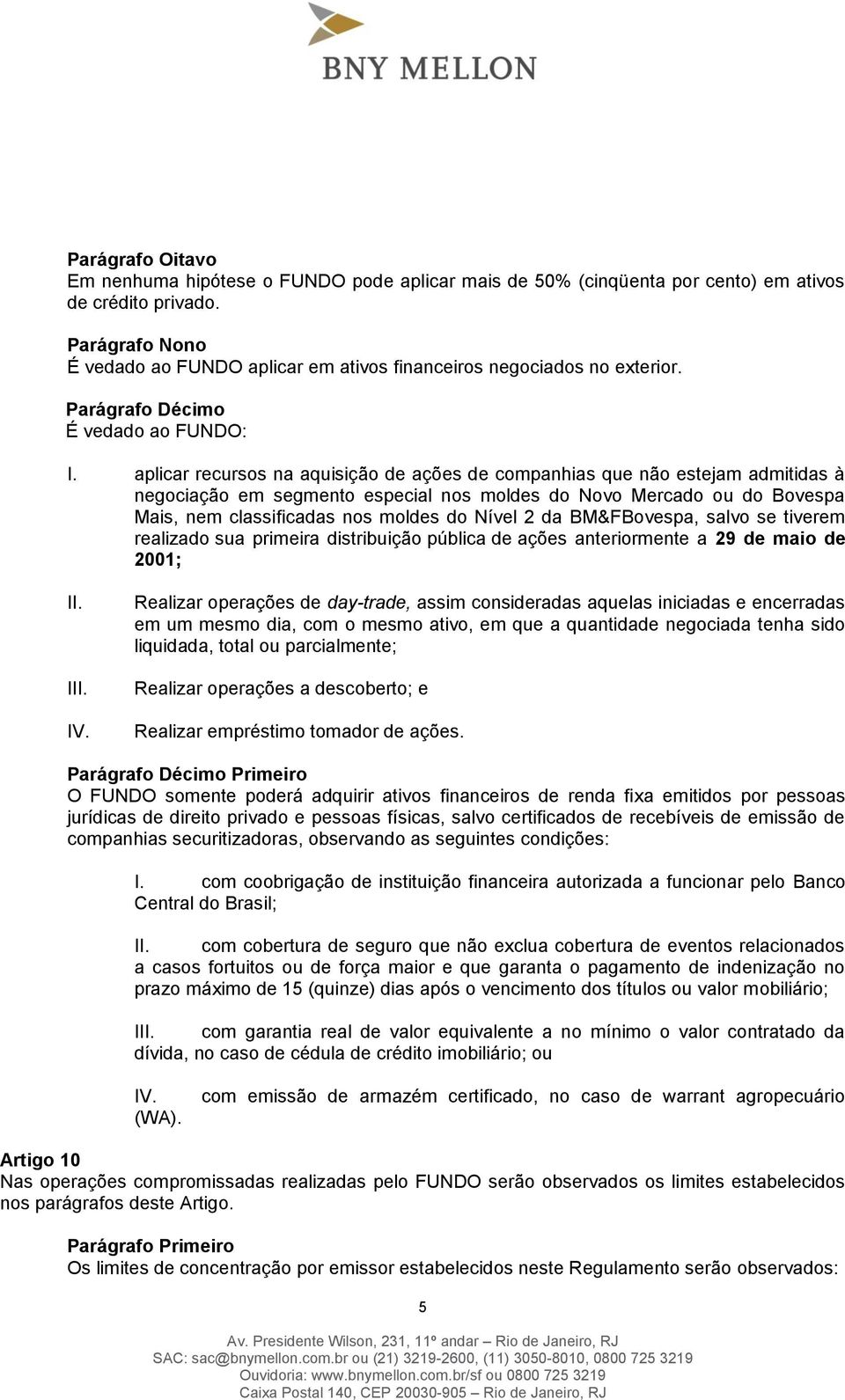 aplicar recursos na aquisição de ações de companhias que não estejam admitidas à negociação em segmento especial nos moldes do Novo Mercado ou do Bovespa Mais, nem classificadas nos moldes do Nível 2