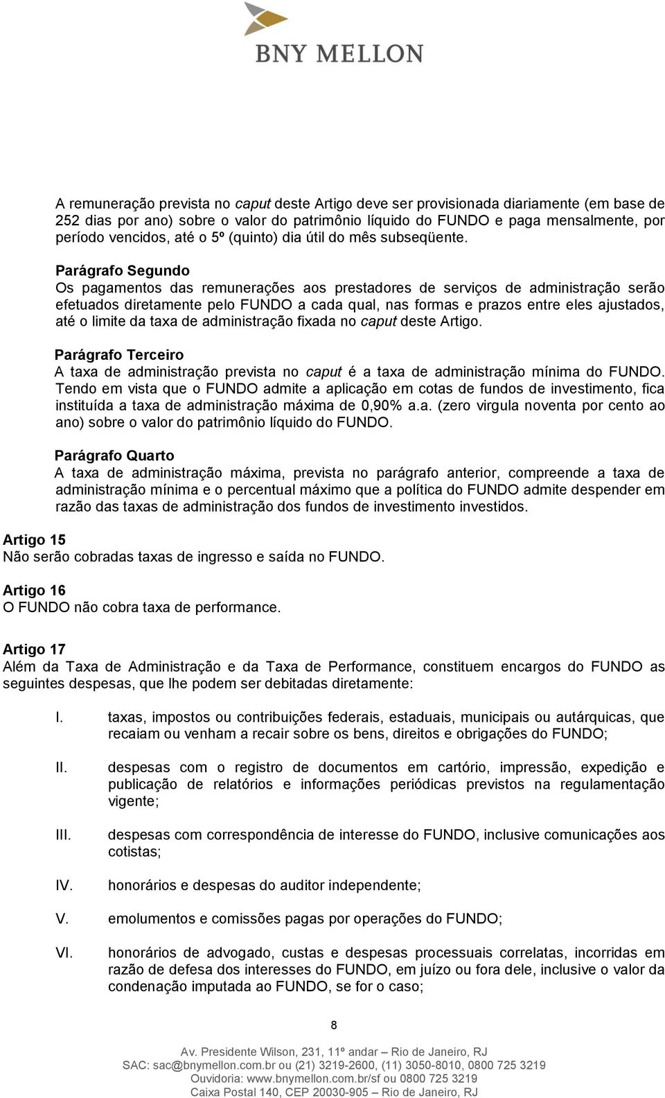 Os pagamentos das remunerações aos prestadores de serviços de administração serão efetuados diretamente pelo FUNDO a cada qual, nas formas e prazos entre eles ajustados, até o limite da taxa de