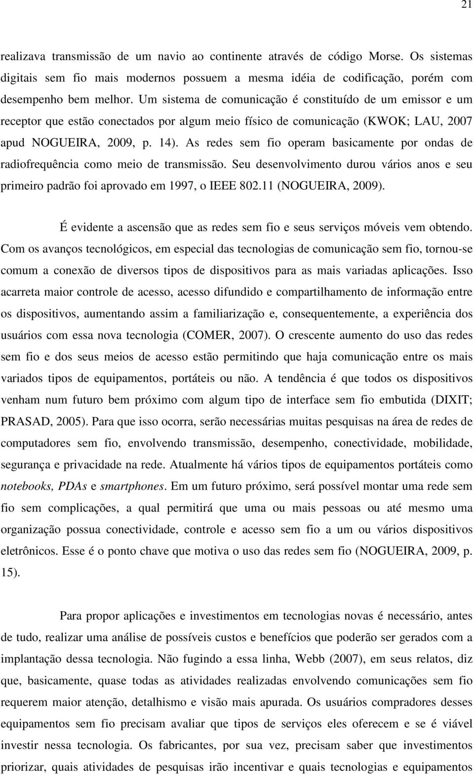 As redes sem fio operam basicamente por ondas de radiofrequência como meio de transmissão. Seu desenvolvimento durou vários anos e seu primeiro padrão foi aprovado em 1997, o IEEE 802.