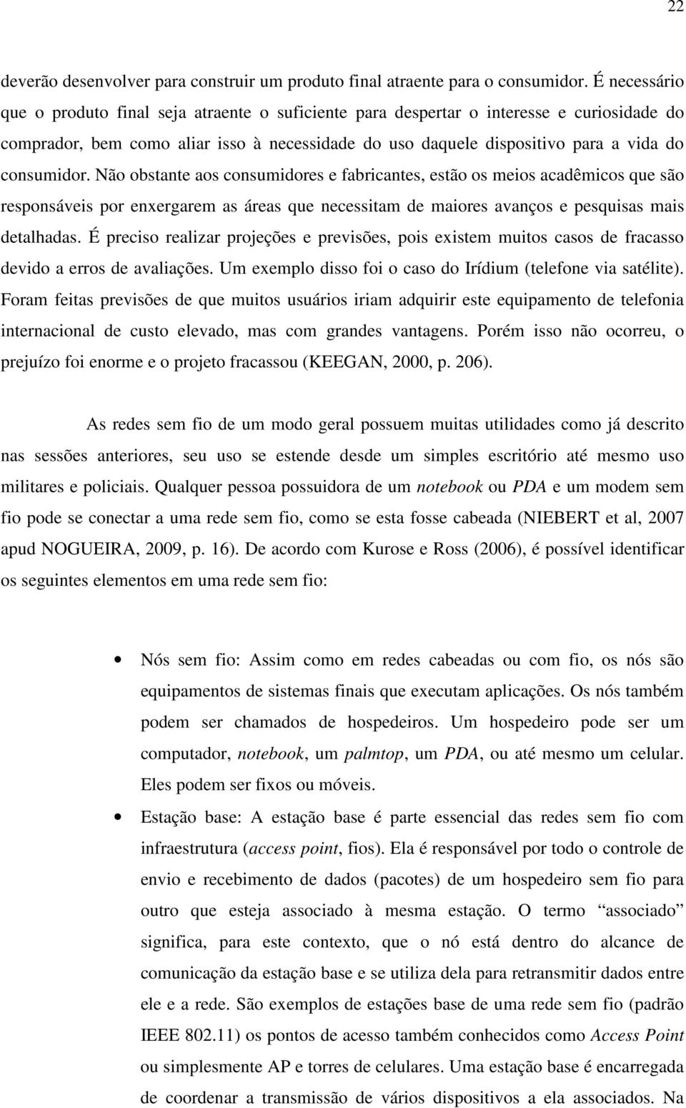 consumidor. Não obstante aos consumidores e fabricantes, estão os meios acadêmicos que são responsáveis por enxergarem as áreas que necessitam de maiores avanços e pesquisas mais detalhadas.