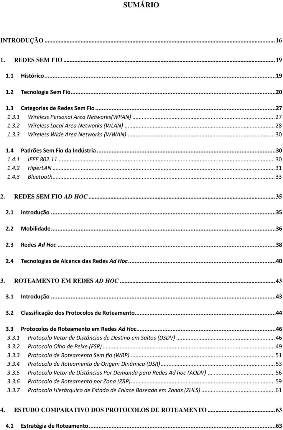 ..35 2.2 Mobilidade...36 2.3 Redes Ad Hoc...38 2.4 Tecnologias de Alcance das Redes Ad Hoc...40 3. ROTEAMENTO EM REDES AD HOC...43 3.1 Introdução...43 3.2 Classificação dos Protocolos de Roteamento.