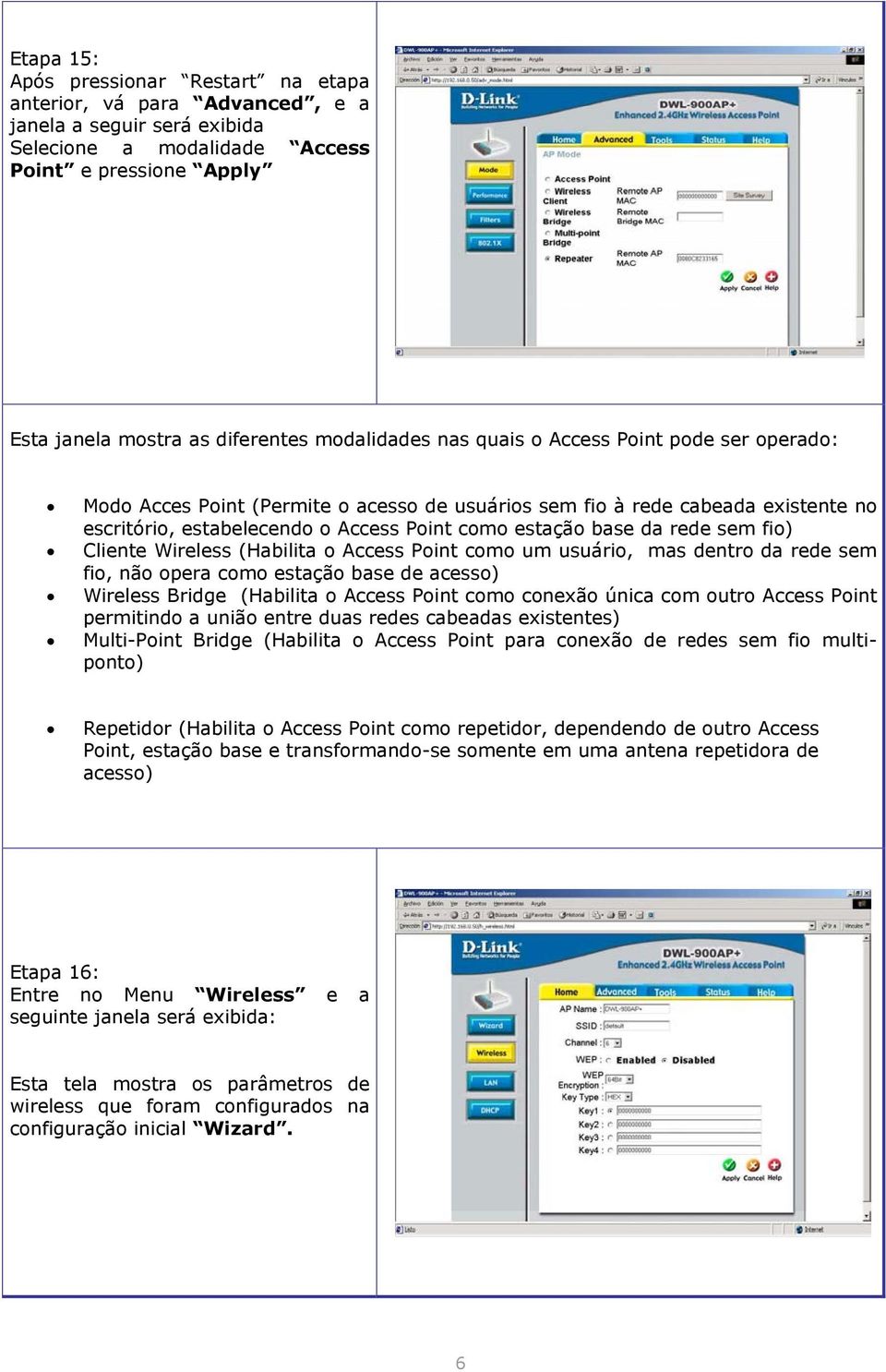 rede sem fio) Cliente Wireless (Habilita o Access Point como um usuário, mas dentro da rede sem fio, não opera como estação base de acesso) Wireless Bridge (Habilita o Access Point como conexão única